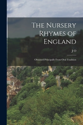 The Nursery Rhymes of England: Obtained Principally From Oral Tradition by Halliwell-Phillipps, J. O. 1820-1889