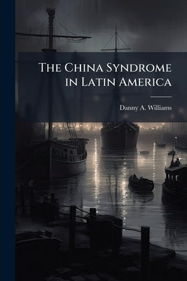 The China Syndrome in Latin America by Williams, Danny A.