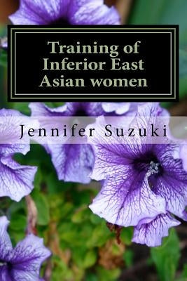 Training of Inferior East Asian women: PART II of Confessions of Submissive East Asian women by Suzuki, Jennifer