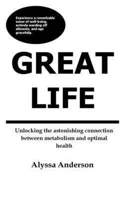 GREAT LIFE Unlocking the astonishing connection between metabolism and optimal health by Anderson, Alyssa