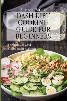 Dash Diet Cooking Guide for Beginners: The Perfect Cookbook for a Fit and Healthy Lifestyle by Barlow, Eleonore