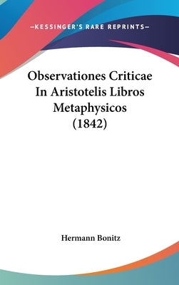 Observationes Criticae In Aristotelis Libros Metaphysicos (1842) by Bonitz, Hermann