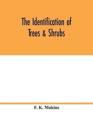 The identification of trees & shrubs; how to recognize, without previous knowledge of botany, wild or garden trees and shrubs native to the north temp by K. Makins, F.