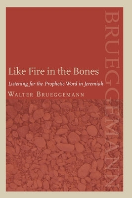 Like Fire in the Bones: Listening for the Prophetic Word in Jeremiah by Brueggemann, Walter