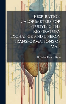 Respiration Calorimeters for Studying the Respiratory Exchange and Energy Transformations of Man by Benedict, Francis Gano 1870-1957 [F