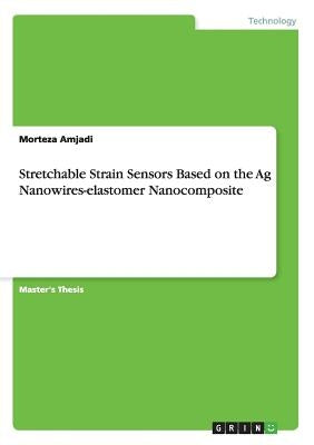 Stretchable Strain Sensors Based on the Ag Nanowires-elastomer Nanocomposite by Amjadi, Morteza