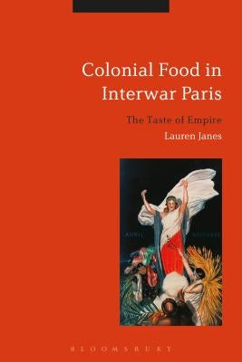 Colonial Food in Interwar Paris: The Taste of Empire by Janes, Lauren