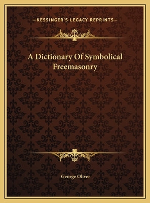 A Dictionary Of Symbolical Freemasonry by Oliver, George