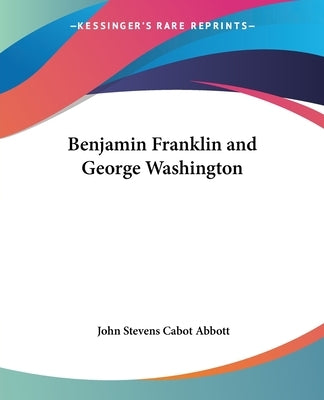 Benjamin Franklin and George Washington by Abbott, John Stevens Cabot