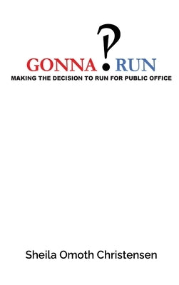 Gonna Run: Making the decision to run for public office by Christensen, Sheila Omoth