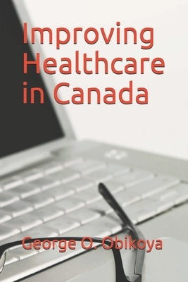 Improving Healthcare in Canada by Obikoya, George O.