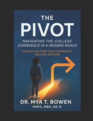 The Pivot: Navigating the College Experience in a Modern World: A Guide for First-Year Community College Success by Bowen, Mya T.