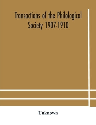 Transactions Of The Philological Society 1907-1910 by Unknown