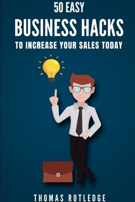 50 Easy Business Hacks to Increase Your Sales Today by Rutledge, Thomas