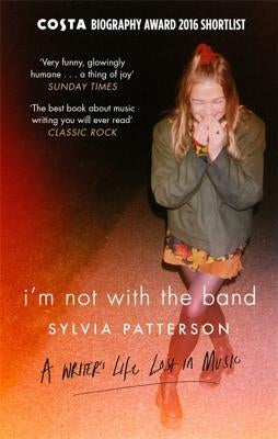 I'm Not with the Band: A Writer's Life Lost in Music by Patterson, Sylvia
