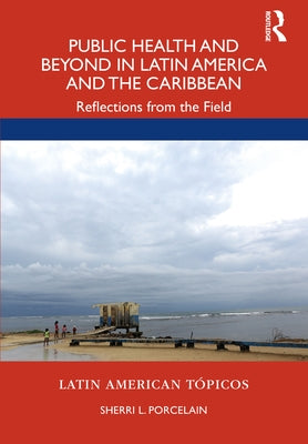 Public Health and Beyond in Latin America and the Caribbean: Reflections from the Field by Porcelain, Sherri L.