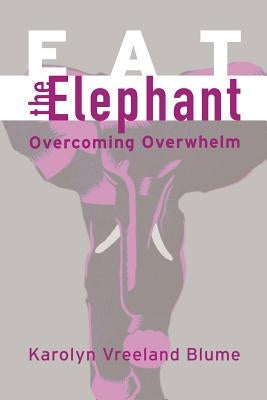 Eat the Elephant: Overcoming Overwhelm by Blume, Karolyn Vreeland