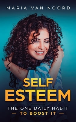 Self Esteem: The One Daily Habit - To Boost It by Noord, Maria Van