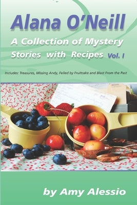 Alana O'Neill: A Collection of Mystery Stories with Recipes: Books 1-4 by Alessio, Amy