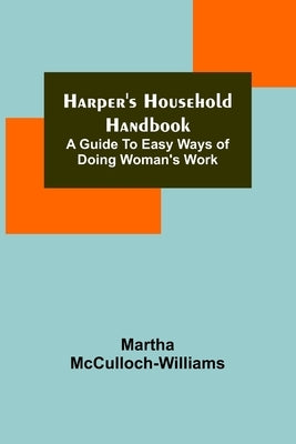 Harper's Household Handbook: A guide to easy ways of doing woman's work by McCulloch-Williams, Martha