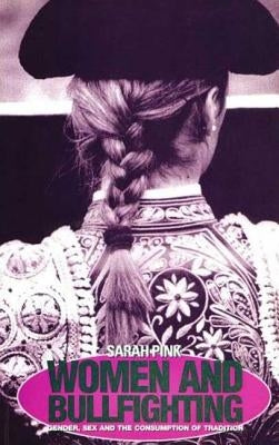 Women and Bullfighting: Gender, Sex and the Consumption of Tradition by Pink, Sarah