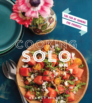 Cooking Solo: The Fun of Cooking for Yourself by Miller, Klancy E.
