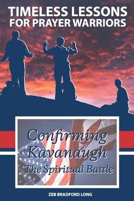 Timeless Lessons for Prayer Warriors: Confirming Kavanaugh - The Spiritual Battle by Long, Zeb Bradford