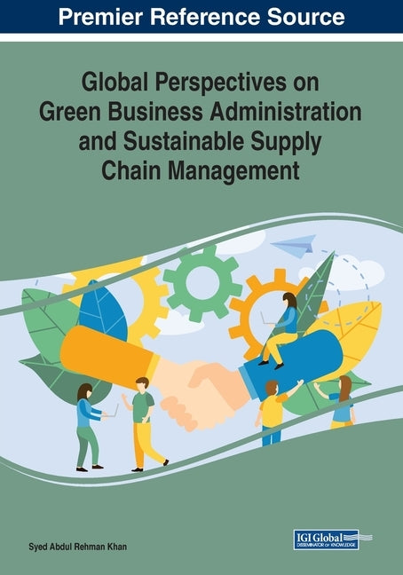 Global Perspectives on Green Business Administration and Sustainable Supply Chain Management by Khan, Syed Abdul Rehman