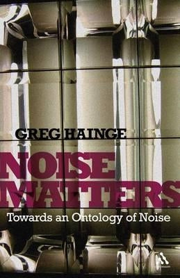 Noise Matters: Towards an Ontology of Noise by Hainge, Greg
