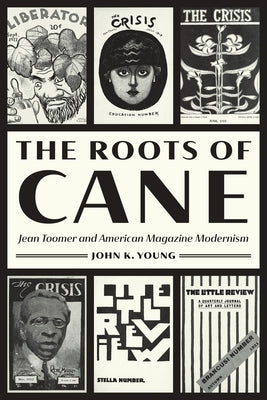 The Roots of Cane: Jean Toomer and American Magazine Modernism by Young, John K.