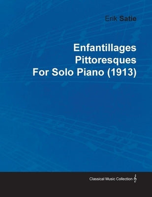 Enfantillages Pittoresques by Erik Satie for Solo Piano (1913) by Satie, Erik