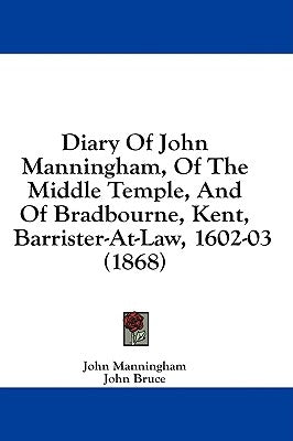 Diary Of John Manningham, Of The Middle Temple, And Of Bradbourne, Kent, Barrister-At-Law, 1602-03 (1868) by Manningham, John