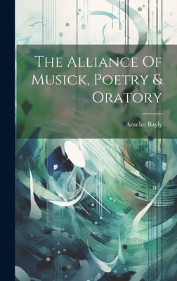 The Alliance Of Musick, Poetry & Oratory by Bayly, Anselm