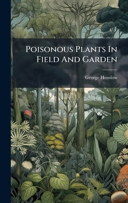 Poisonous Plants In Field And Garden by Henslow, George