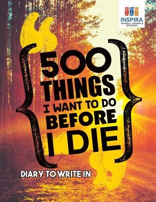500 Things I Want to Do Before I Die Diary to Write In by Inspira Journals, Planners &. Notebooks
