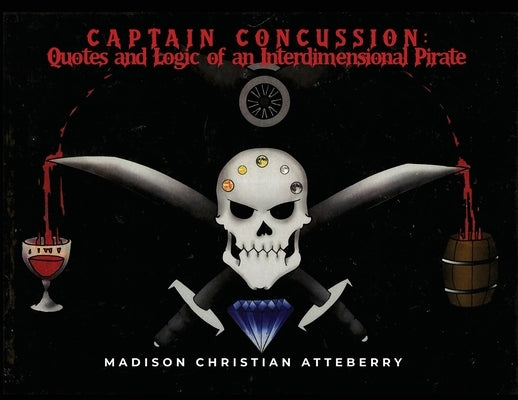 Captain Concussion: Quotes and Logic of an Interdimensional Pirate by Atteberry, Madison Christian