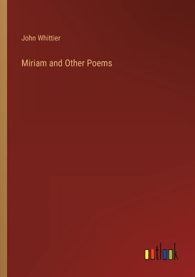 Miriam and Other Poems by Whittier, John