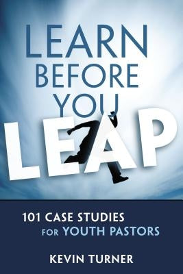 Learn Before You Leap: 101 Case Studies for Youth Pastors by Turner, Kevin