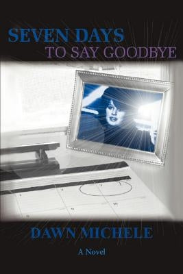 Seven Days to Say Goodbye by Michele, Dawn