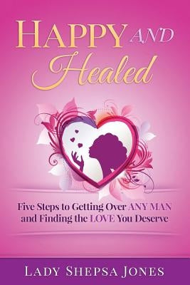 Happy and Healed: Five Steps to Getting Over ANY Man and Finding the Love You Deserve by Jones, Lady Shepsa