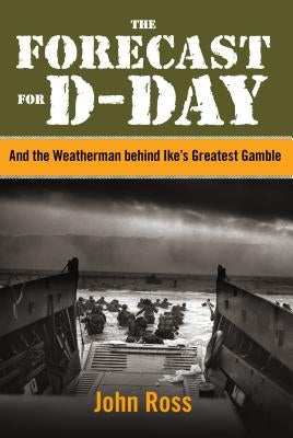 Forecast for D-Day: And the Weatherman Behind Ike's Greatest Gamble by Ross, John