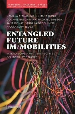 Entangled Future Im/Mobilities: Interdisciplinary Perspectives on Mobility Studies by Atanasova, Daniela