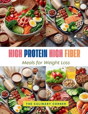 High Protein High Fiber Meals for Weight Loss: Achieve Your Weight Loss Goals with Hearty, Protein-Packed Meals That Keep You Full Longer by Corner, The Culinary
