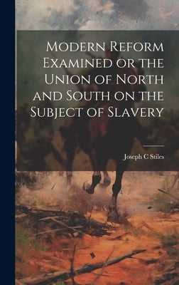 Modern Reform Examined or the Union of North and South on the Subject of Slavery by Stiles, Joseph C.