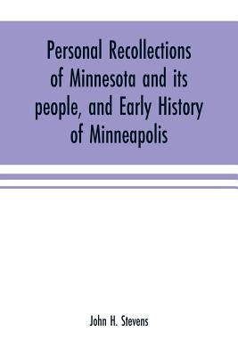Personal recollections of Minnesota and its people, and early history of Minneapolis by H. Stevens, John