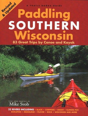 Paddling Southern Wisconsin: 83 Great Trips by Canoe and Kayak by Svob, Mike