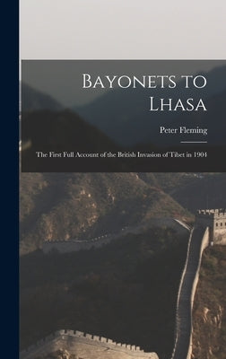 Bayonets to Lhasa; the First Full Account of the British Invasion of Tibet in 1904 by Fleming, Peter 1907-1971