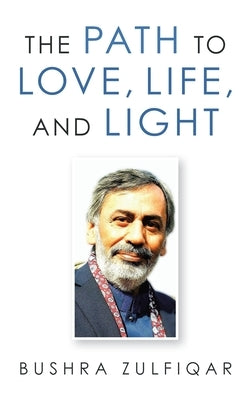 The Path to Love, Life, and Light by Zulfiqar, Bushra