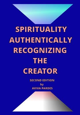 Spirituality Authentically Recognizing The Creator by Pardes, Aviva
