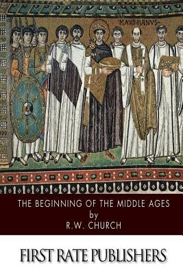 The Beginning of the Middle Ages by Church, Richard William